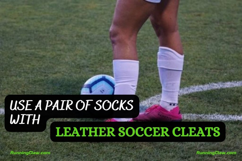 Use a pair of Socks with Leather Soccer Cleats